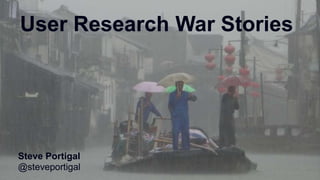 1
User Research War Stories
Steve Portigal
@steveportigal
 