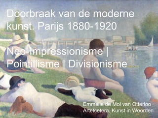 Doorbraak van de moderne
kunst. Parijs 1880-1920
Neo-Impressionisme |
Pointillisme | Divisionisme
Emmelie de Mol van Otterloo
Artetcetera. Kunst in Woorden
 