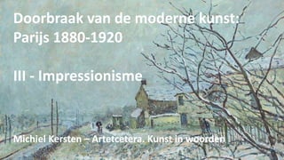 Doorbraak van de moderne kunst:
Parijs 1880-1920
III - Impressionisme
Michiel Kersten – Artetcetera. Kunst in woorden
 