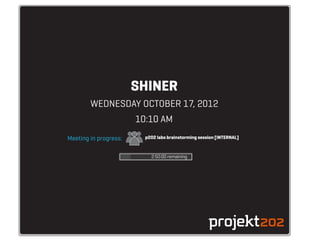 SHINER
        WEDNESDAY OCTOBER 17, 2012
                       10:10 AM
Meeting in progress:     p202 labs brainstorming session [INTERNAL]


                           2:50:00 remaining
 