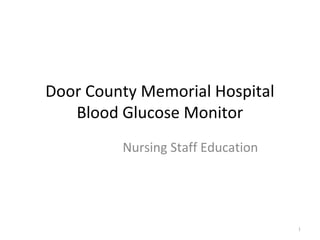 Door County Memorial Hospital
   Blood Glucose Monitor
         Nursing Staff Education




                                   1
 