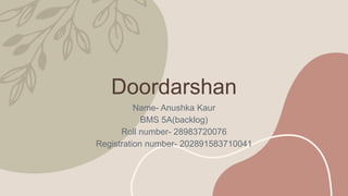 Doordarshan
Name- Anushka Kaur
BMS 5A(backlog)
Roll number- 28983720076
Registration number- 202891583710041
 