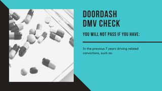 DOORDASH
DMV CHECK
YOU WILL NOT PASS IF YOU HAVE:
In the previous 7 years driving related
convictions, such as:
 