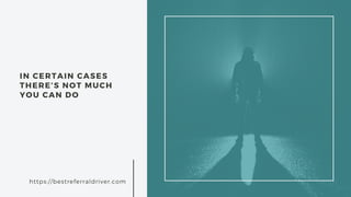 IN CERTAIN CASES
THERE’S NOT MUCH
YOU CAN DO
https://bestreferraldriver.com
 