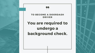 You are required to
undergo a
background check.
TO BECOME A DOORDASH
DRIVER
 