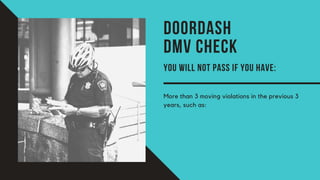 DOORDASH
DMV CHECK
YOU WILL NOT PASS IF YOU HAVE:
More than 3 moving violations in the previous 3
years, such as:
 