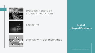 List of
disqualifications
SPEEDING TICKETS OR
STOPLIGHT VIOLATIONS
ACCIDENTS
DRIVING WITHOUT INSURANCE
https;//bestreferraldriver.com
 