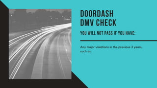 DOORDASH
DMV CHECK
YOU WILL NOT PASS IF YOU HAVE:
Any major violations in the previous 3 years,
such as:
 