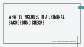 https://bestreferraldriver.com
WHAT IS INCLUDED IN A CRIMINAL
BACKGROUND CHECK?
 