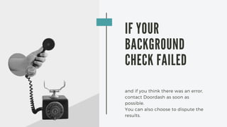 IF YOUR
BACKGROUND
CHECK FAILED
and if you think there was an error,
contact Doordash as soon as
possible.
You can also ch...
