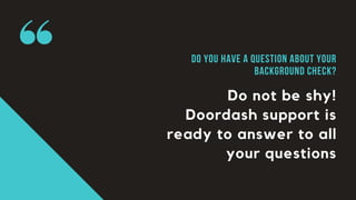 Do not be shy!
Doordash support is
ready to answer to all
your questions
Do You have a Question about your
background chec...