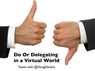 Do Or Delegating
in a Virtual World
 Tweet with @DougDevitre
 