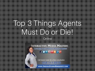 Top 3 Things Agents
Must Do or Die!
Online

 