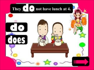 They ______ not have lunch at 4.