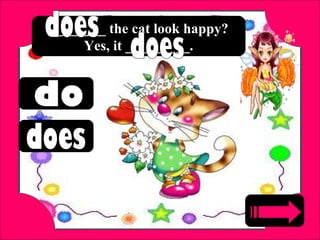 ________ the cat look happy?
Yes, it _________.