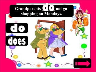 Grandparents ______ not go
shopping on Mondays.