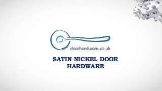 SATIN NICKEL DOOR
HARDWARE
 