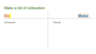 Make a list of collocation
Do Make
homework friends
 