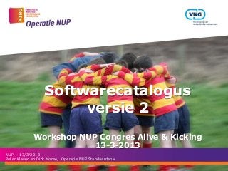 Softwarecatalogus
                       versie 2
             Workshop NUP Congres Alive & Kicking
                         13-3-2013
NUP - 13/3/2013
Peter Klaver en Dirk Moree, Operatie NUP Standaarden+
 