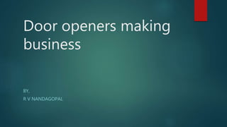Door openers making
business
BY,
R V NANDAGOPAL
 