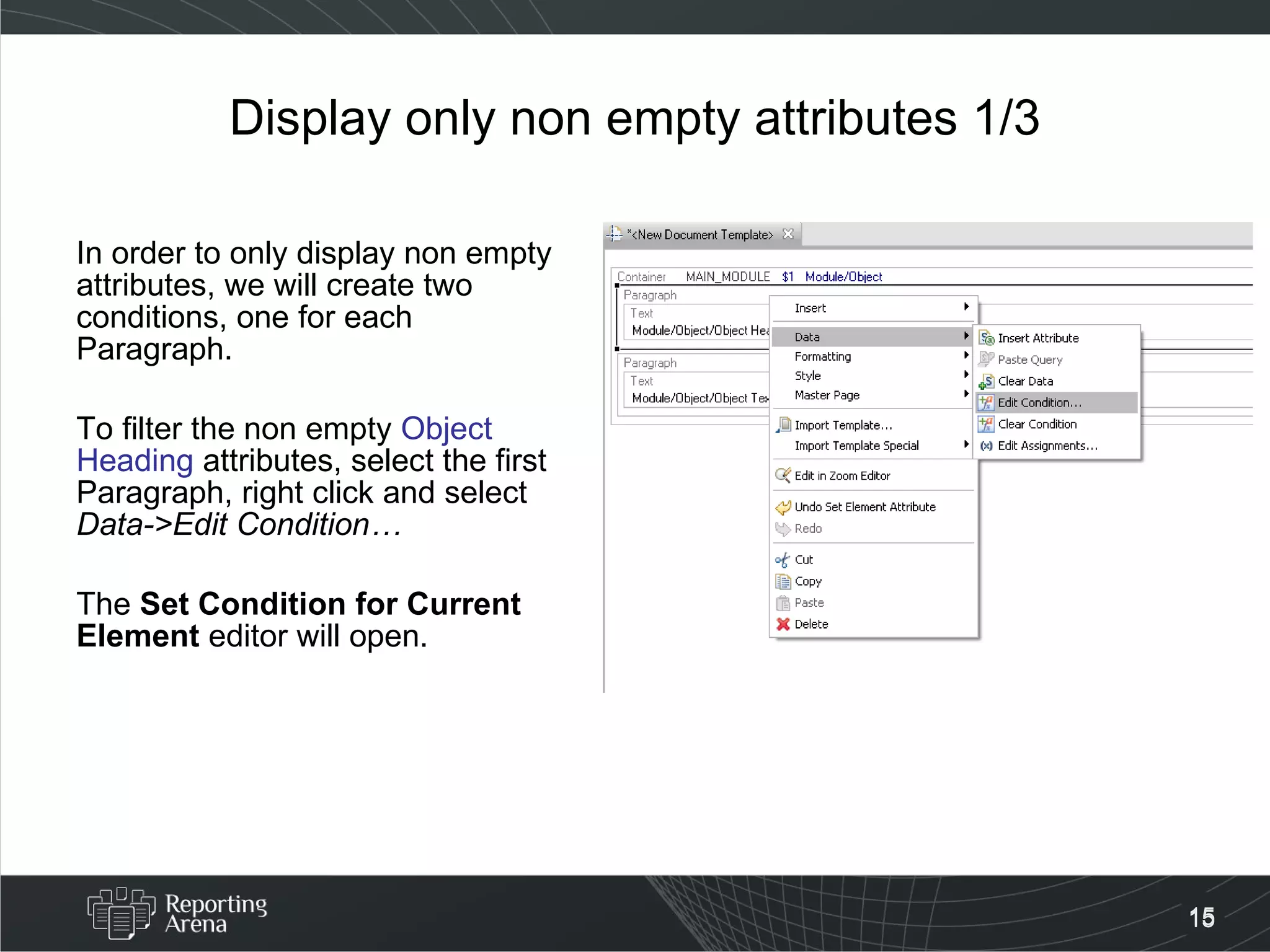 Display only non empty attributes 1/3 In order to only display non empty attributes, we will create two conditions, one for each Paragraph. To filter the non empty  Object Heading  attributes, select the first Paragraph, right click and select  Data->Edit Condition… The  Set Condition for Current Element  editor will open. 