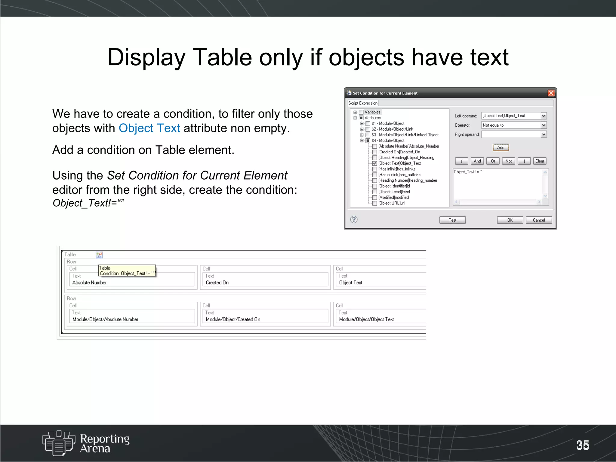 Display Table only if objects have text We have to create a condition, to filter only those objects with  Object Text  attribute non empty. Add a condition on Table element. Using the  Set Condition for Current Element  editor from the right side, create the condition:  Object_Text!=“” 