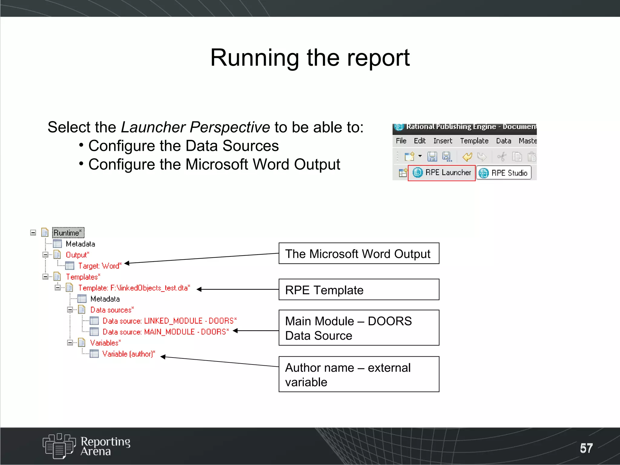 Running the report Select the  Launcher Perspective  to be able to: Configure the Data Sources Configure the Microsoft Word Output The Microsoft Word Output Main Module – DOORS Data Source Author name – external variable RPE Template 