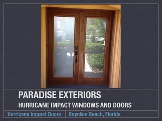 PARADISE EXTERIORS 
HURRICANE IMPACT WINDOWS AND DOORS 
Hurricane Impact Doors Boynton Beach, Florida 
 