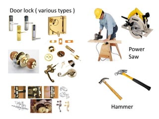 Power
Saw
Hammer
Door lock ( various types )
 