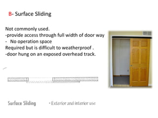 B- Surface Sliding
Not commonly used.
-provide access through full width of door way
- No operation space
Required but is difficult to weatherproof .
-door hung on an exposed overhead track.
 