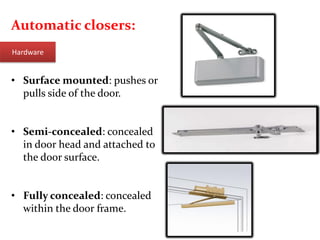 Automatic closers:
• Surface mounted: pushes or
pulls side of the door.
• Semi-concealed: concealed
in door head and attached to
the door surface.
• Fully concealed: concealed
within the door frame.
Hardware
 