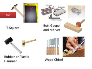 T-Square
Butt Gauge
and Marker
Rubber or Plastic
Hammer Wood Chisel
Tool
 