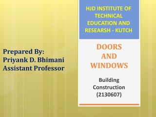 DOORS
AND
WINDOWS
Building
Construction
(2130607)
HJD INSTITUTE OF
TECHNICAL
EDUCATION AND
RESEARSH - KUTCH
Prepared By:
Priyank D. Bhimani
Assistant Professor
 