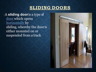 A sliding dooris a type of
door which opens
horizontally by
sliding, whereby the dooris
either mounted on or
suspended from a track
SLIDING DOORS
 