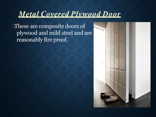 These are composite doors of
plywood and mild steel and are
reasonably fire proof.
Metal Covered Plywood Door
 