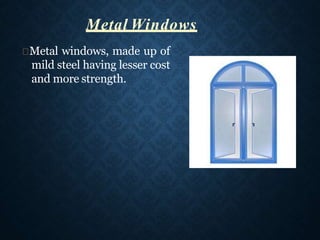 Metal windows, made up of
mild steel having lesser cost
and more strength.
Metal Windows
 