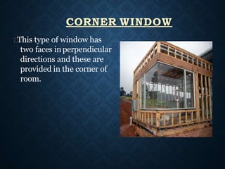 This type of window has
two faces inperpendicular
directions and these are
provided in the corner of
room.
CORNER WINDOW
 
