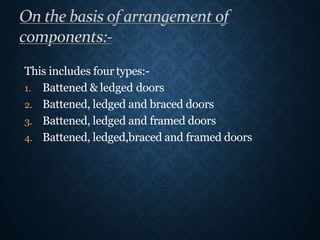 This includes four types:-
1. Battened & ledged doors
2. Battened, ledged and braced doors
3. Battened, ledged and framed doors
4. Battened, ledged,braced and framed doors
 