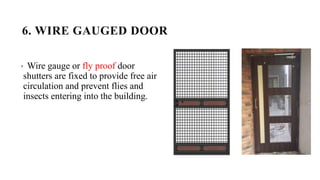 6. WIRE GAUGED DOOR
• Wire gauge or fly proof door
shutters are fixed to provide free air
circulation and prevent flies and
insects entering into the building.
 