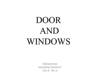 DOOR
AND
WINDOWS
PREPARED BY:
RAGHVANI DHVANI P.
DIV.:B NO.:6
 