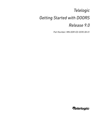 Telelogic
Getting Started with DOORS
                    Release 9.0
       Part Number: MN-DOR-ED-GS90-08-01




                        L
 