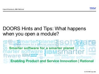 © 2013 IBM Corporation
DOORS Hints and Tips: What happens
when you open a module?
Hazel Woodcock, IBM Rational
 