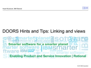 © 2013 IBM Corporation
DOORS Hints and Tips: Linking and views
Hazel Woodcock, IBM Rational
 