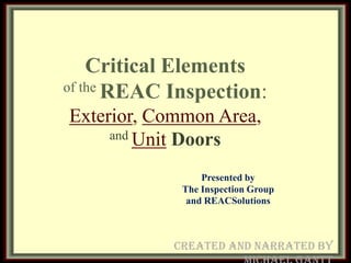 Critical Elements
of the REAC Inspection:

Exterior, Common Area,
     and Unit Doors


                 Presented by
             The Inspection Group
              and REACSolutions



            Created and Narrated by
 
