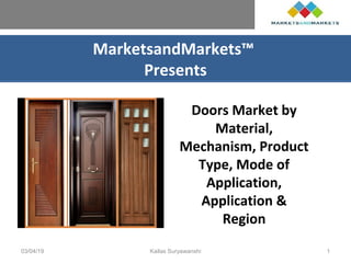 MarketsandMarkets™
Presents
Doors Market by
Material,
Mechanism, Product
Type, Mode of
Application,
Application &
Region
03/04/19 Kailas Suryawanshi 1
 