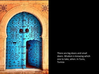 There are big doors and small
doors. Wisdom is knowing which
one to take, when. In Tunis,
Tunisia
 