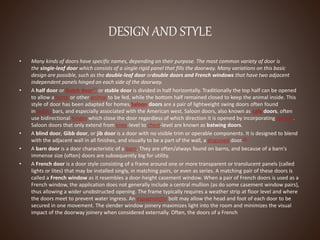 DESIGN AND STYLE
• Many kinds of doors have specific names, depending on their purpose. The most common variety of door is
the single-leaf door which consists of a single rigid panel that fills the doorway. Many variations on this basic
design are possible, such as the double-leaf door ordouble doors and French windows that have two adjacent
independent panels hinged on each side of the doorway.
• A half door or Dutch door[7] or stable door is divided in half horizontally. Traditionally the top half can be opened
to allow a horse or other animal to be fed, while the bottom half remained closed to keep the animal inside. This
style of door has been adapted for homes.Saloon doors are a pair of lightweight swing doors often found
in public bars, and especially associated with the American west. Saloon doors, also known as cafe doors, often
use bidirectional hinges which close the door regardless of which direction it is opened by incorporating springs.
Saloon doors that only extend from knee-level to chest-level are known as batwing doors.
• A blind door, Gibb door, or jib door is a door with no visible trim or operable components. It is designed to blend
with the adjacent wall in all finishes, and visually to be a part of the wall, a disguised door.[8]
• A barn door is a door characteristic of a barn. They are often/always found on barns, and because of a barn's
immense size (often) doors are subsequently big for utility.
• A French door is a door style consisting of a frame around one or more transparent or translucent panels (called
lights or lites) that may be installed singly, in matching pairs, or even as series. A matching pair of these doors is
called a French window as it resembles a door-height casement window. When a pair of French doors is used as a
French window, the application does not generally include a central mullion (as do some casement window pairs),
thus allowing a wider unobstructed opening. The frame typically requires a weather strip at floor level and where
the doors meet to prevent water ingress. An espagnolette bolt may allow the head and foot of each door to be
secured in one movement. The slender window joinery maximizes light into the room and minimizes the visual
impact of the doorway joinery when considered externally. Often, the doors of a French
 