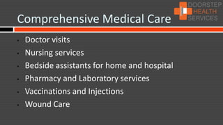 Comprehensive Medical Care
•   Doctor visits
•   Nursing services
•   Bedside assistants for home and hospital
•   Pharmacy and Laboratory services
•   Vaccinations and Injections
•   Wound Care
 