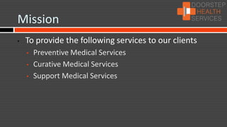 Mission
•   To provide the following services to our clients
    •   Preventive Medical Services
    •   Curative Medical Services
    •   Support Medical Services
 