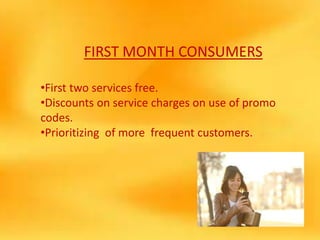 FIRST MONTH CONSUMERS
•First two services free.
•Discounts on service charges on use of promo
codes.
•Prioritizing of more frequent customers.
 